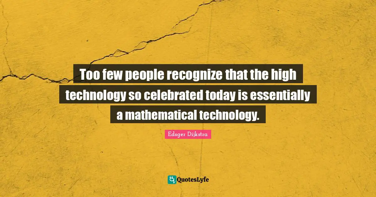 Too few people recognize that the high technology so celebrated today is essentially a mathematical technology.