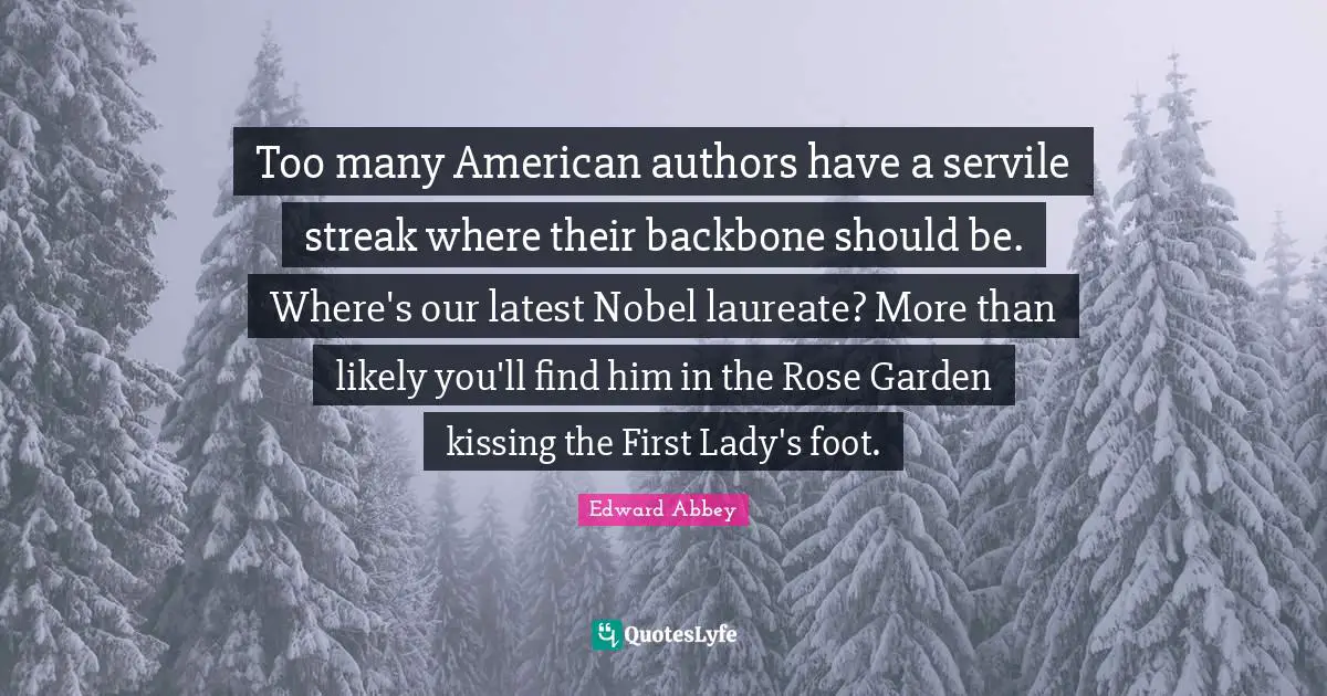 Too many American authors have a servile streak where their backbone should be. Where's our latest Nobel laureate? More than likely you'll find him in the Rose Garden kissing the First Lady's foot.