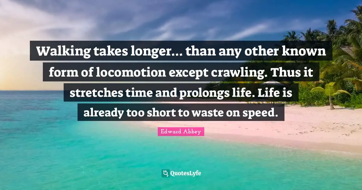 Hiking Quotes: "Walking takes longer... than any other known form of locomotion except crawling. Thus it stretches time and prolongs life. Life is already too short to waste on speed."