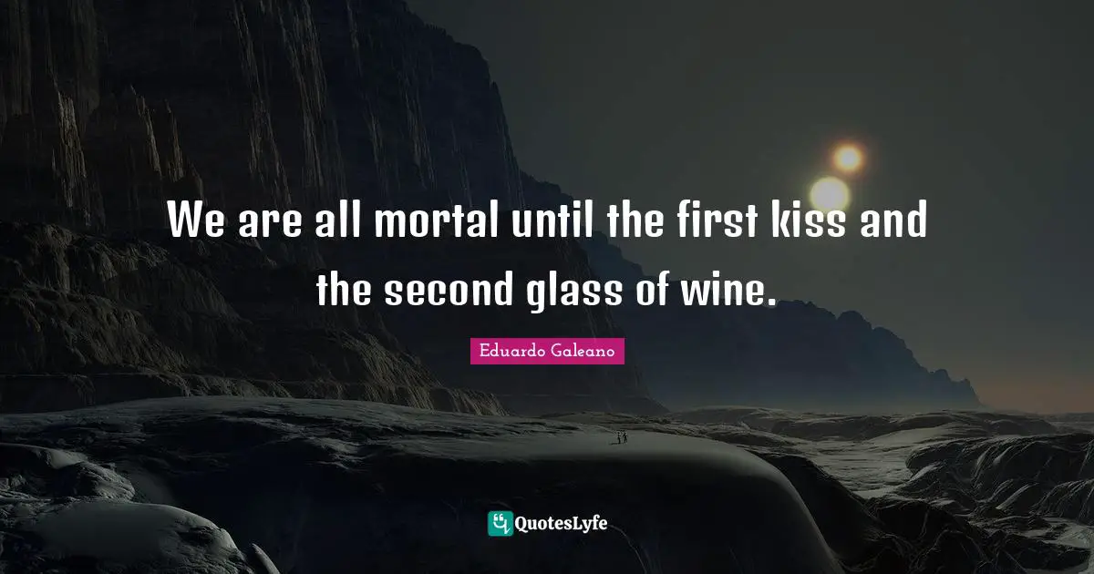Kissing Quotes: "We are all mortal until the first kiss and the second glass of wine."