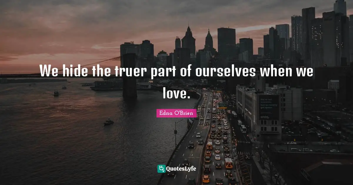 We hide the truer part of ourselves when we love.