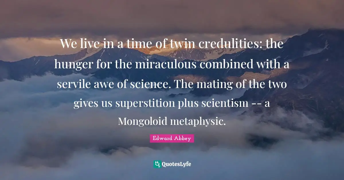 Mating Quotes: "We live in a time of twin credulities: the hunger for the miraculous combined with a servile awe of science. The mating of the two gives us superstition plus scientism -- a Mongoloid metaphysic."