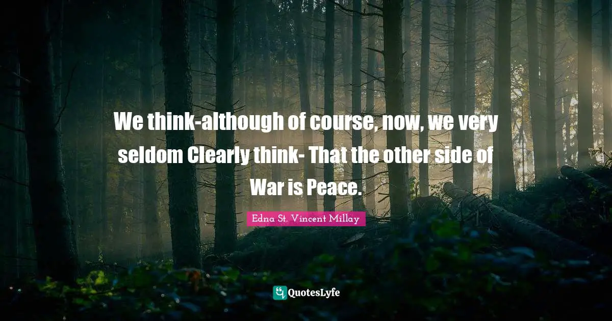 Edna St. Vincent Millay Quotes: "We think-although of course, now, we very seldom Clearly think- That the other side of War is Peace."
