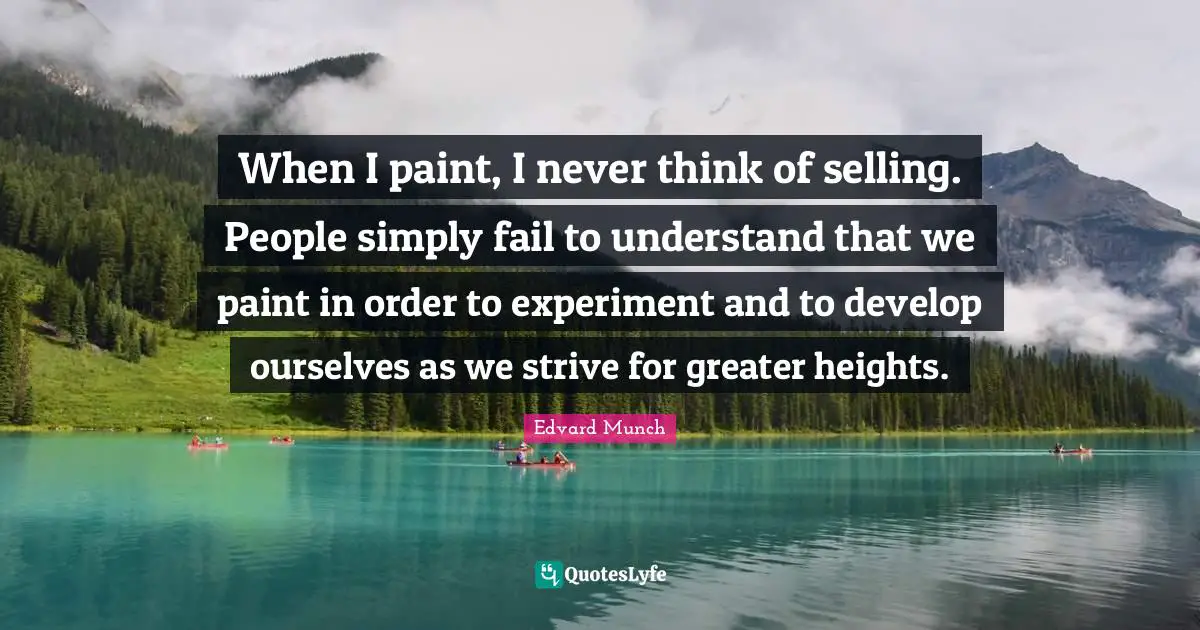 When I paint, I never think of selling. People simply fail to understand that we paint in order to experiment and to develop ourselves as we strive for greater heights.