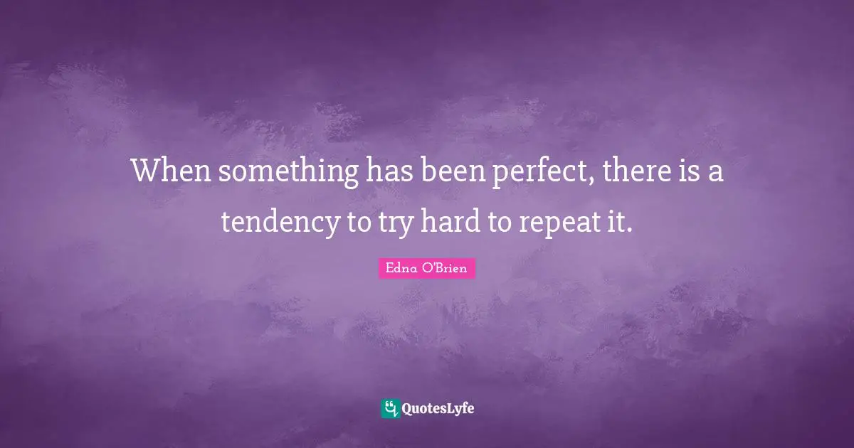 When something has been perfect, there is a tendency to try hard to repeat it.