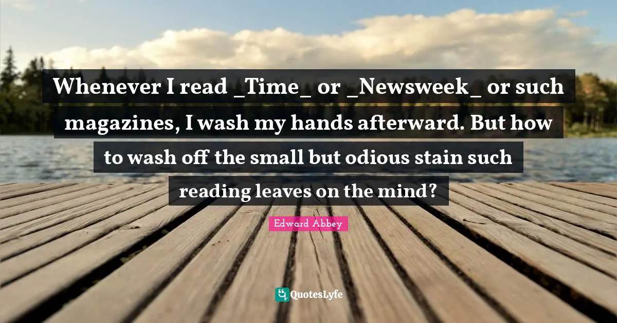 Whenever I read _Time_ or _Newsweek_ or such magazines, I wash my hands afterward. But how to wash off the small but odious stain such reading leaves on the mind?