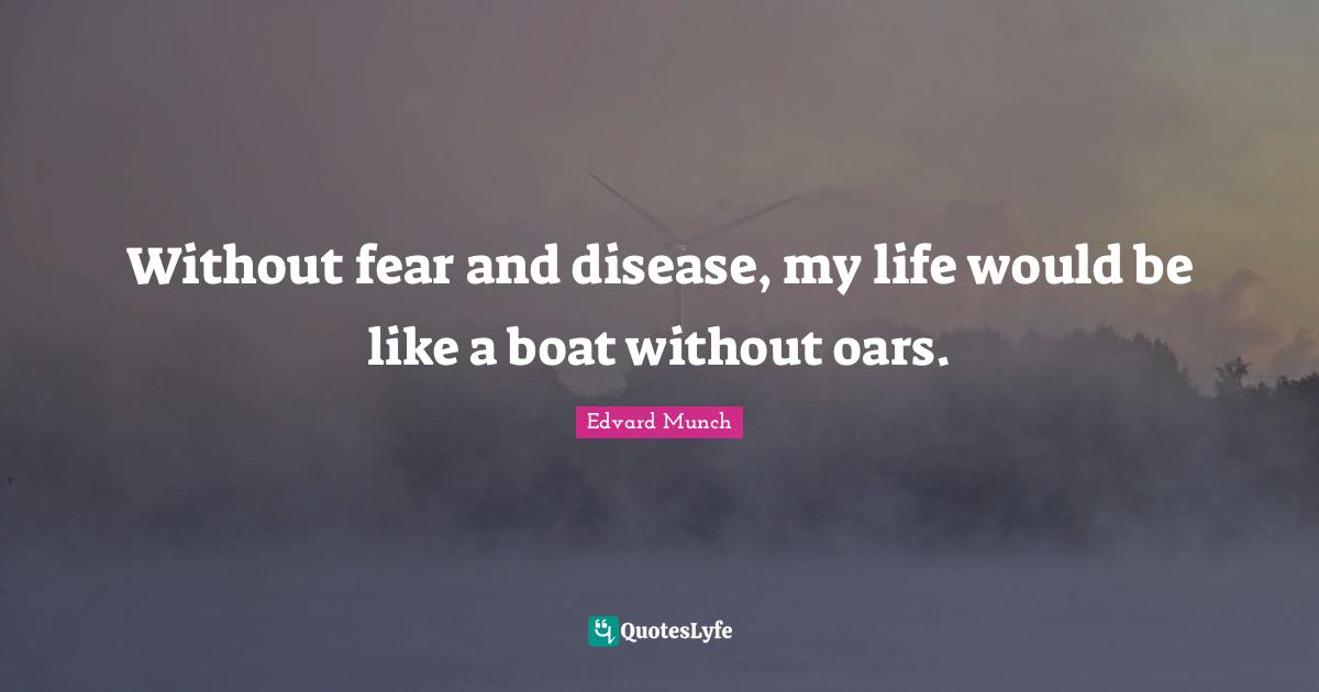 Without fear and disease, my life would be like a boat without oars.
