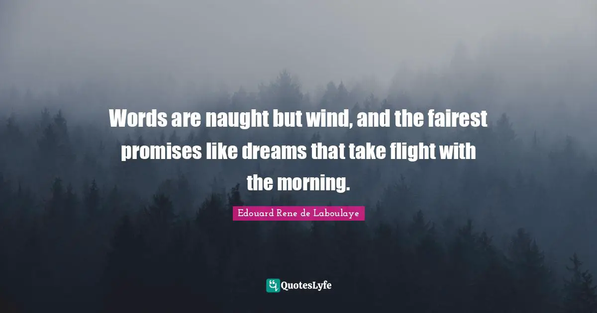 Words are naught but wind, and the fairest promises like dreams that take flight with the morning.