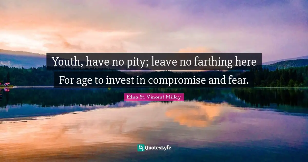 Youth, have no pity; leave no farthing here For age to invest in compromise and fear.