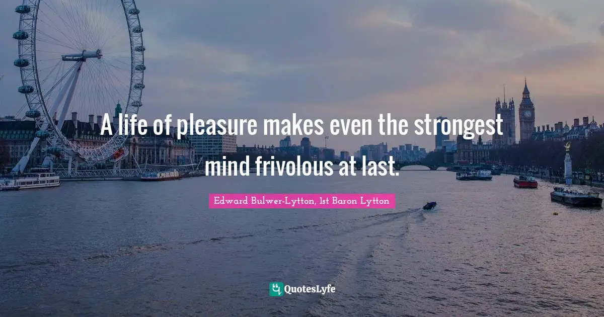 A life of pleasure makes even the strongest mind frivolous at last.