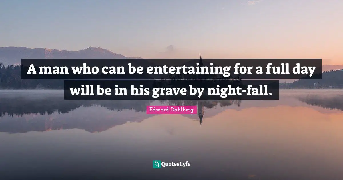 A man who can be entertaining for a full day will be in his grave by night-fall.