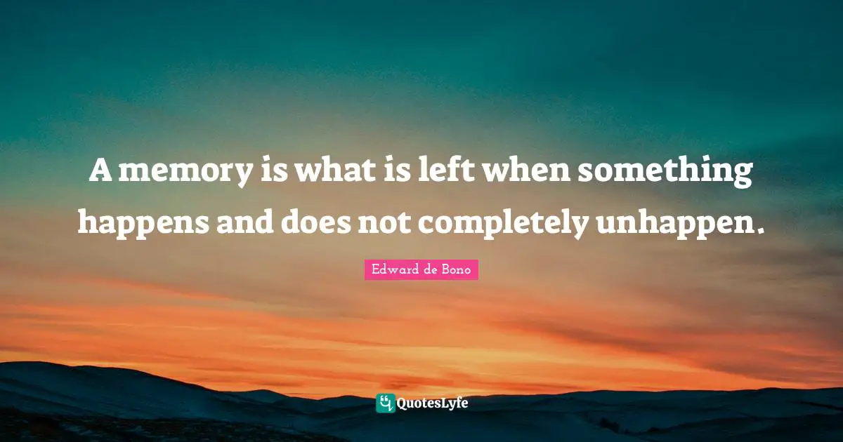 A memory is what is left when something happens and does not completely unhappen.