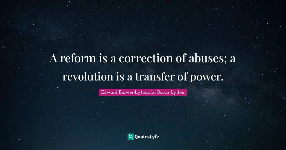 Edward Bulwer-Lytton, 1st Baron Lytton Quotes: "A reform is a correction of abuses; a revolution is a transfer of power."