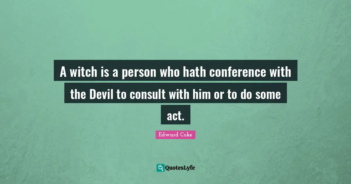 A witch is a person who hath conference with the Devil to consult with him or to do some act.