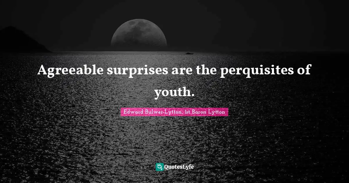 Agreeable surprises are the perquisites of youth.