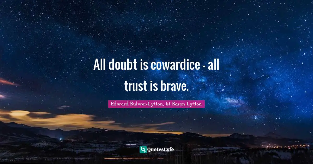 All doubt is cowardice - all trust is brave.