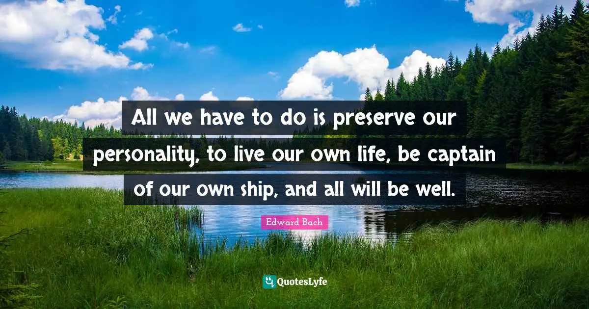 Ships Quotes: "All we have to do is preserve our personality, to live our own life, be captain of our own ship, and all will be well."