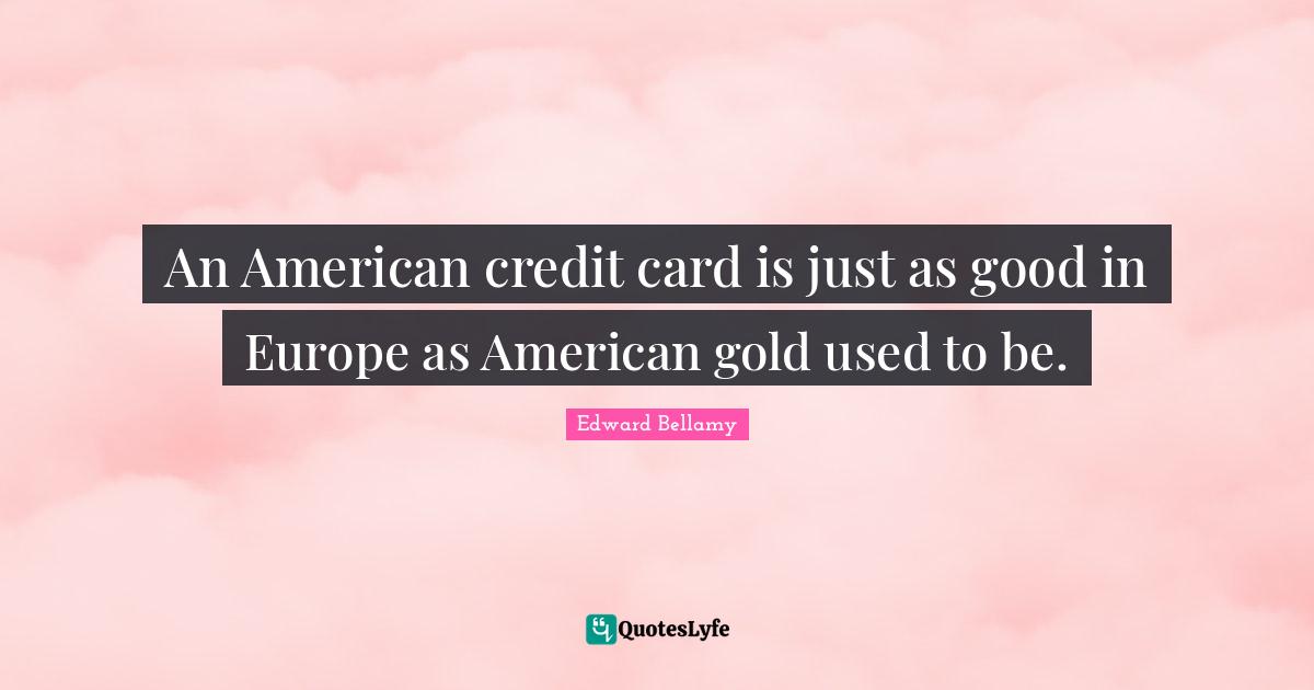 An American credit card is just as good in Europe as American gold used to be.