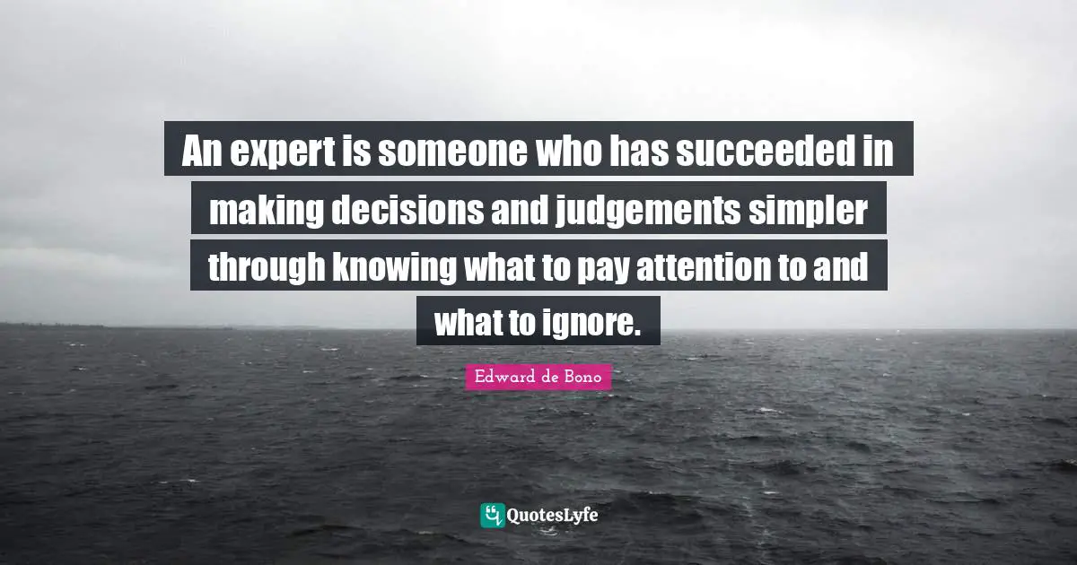 An expert is someone who has succeeded in making decisions and judgements simpler through knowing what to pay attention to and what to ignore.