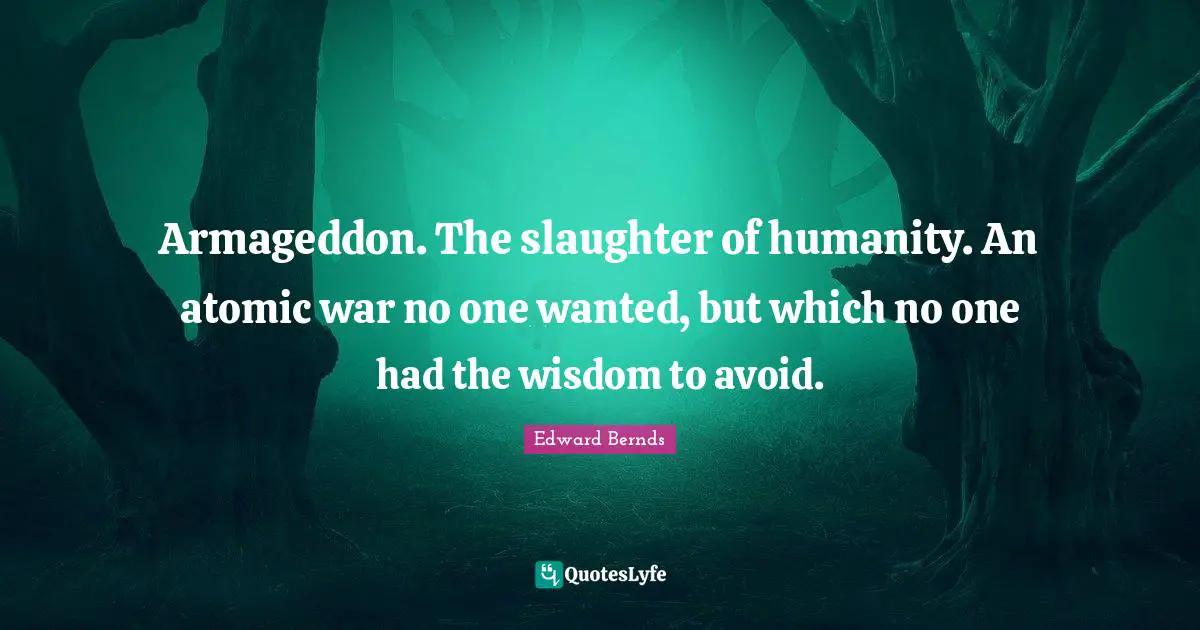 Slaughter Quotes: "Armageddon. The slaughter of humanity. An atomic war no one wanted, but which no one had the wisdom to avoid."