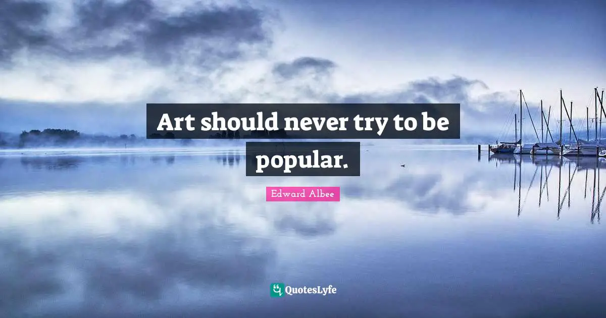 Art should never try to be popular.