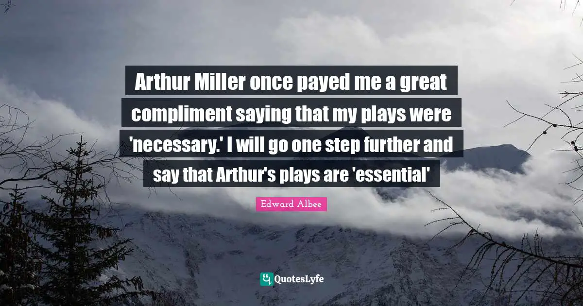 Arthur Quotes: "Arthur Miller once payed me a great compliment saying that my plays were 'necessary.' I will go one step further and say that Arthur's plays are 'essential'"