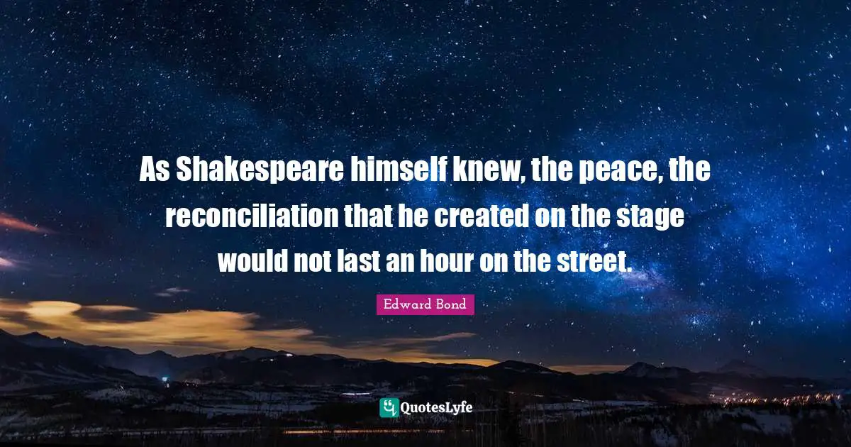 As Shakespeare himself knew, the peace, the reconciliation that he created on the stage would not last an hour on the street.