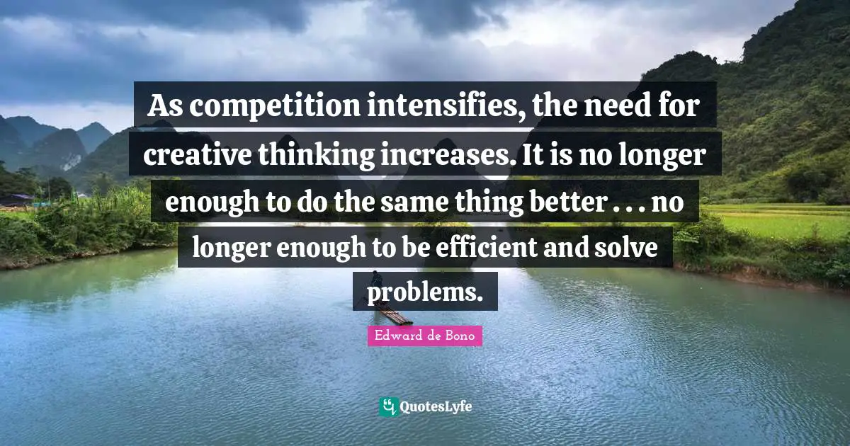 Efficient Quotes: "As competition intensifies, the need for creative thinking increases. It is no longer enough to do the same thing better . . . no longer enough to be efficient and solve problems."