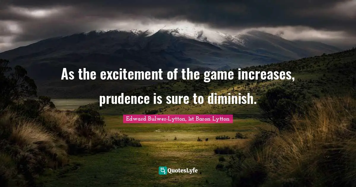 Diminish Quotes: "As the excitement of the game increases, prudence is sure to diminish."