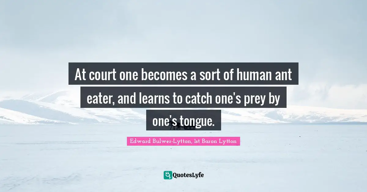 At court one becomes a sort of human ant eater, and learns to catch one's prey by one's tongue.