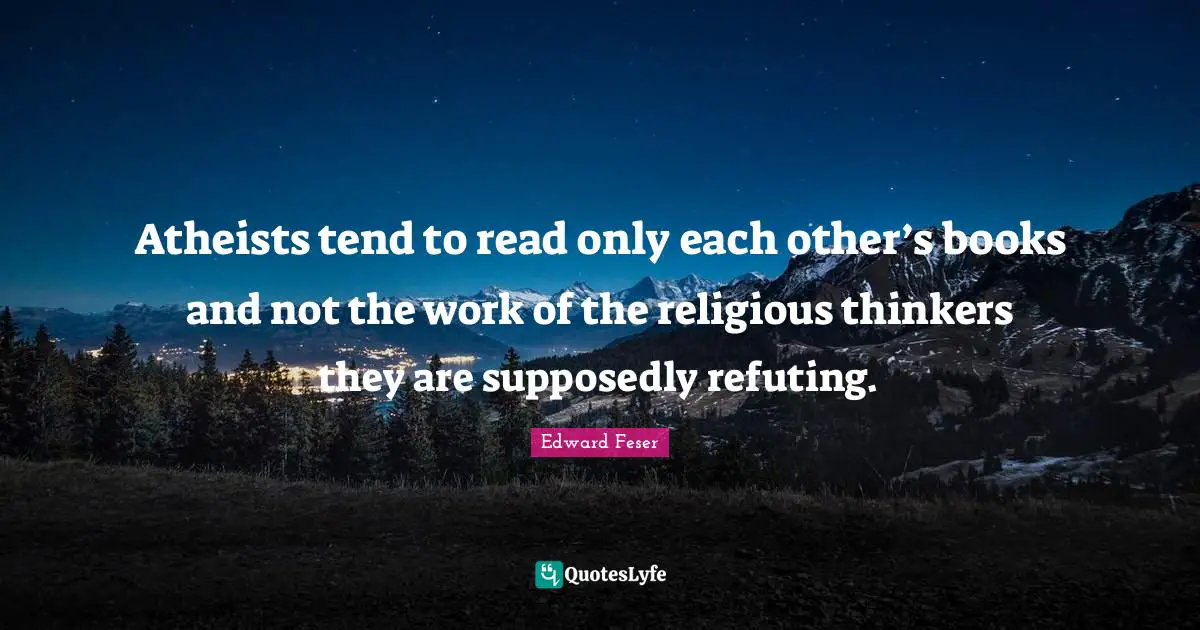Atheists tend to read only each other’s books and not the work of the religious thinkers they are supposedly refuting.