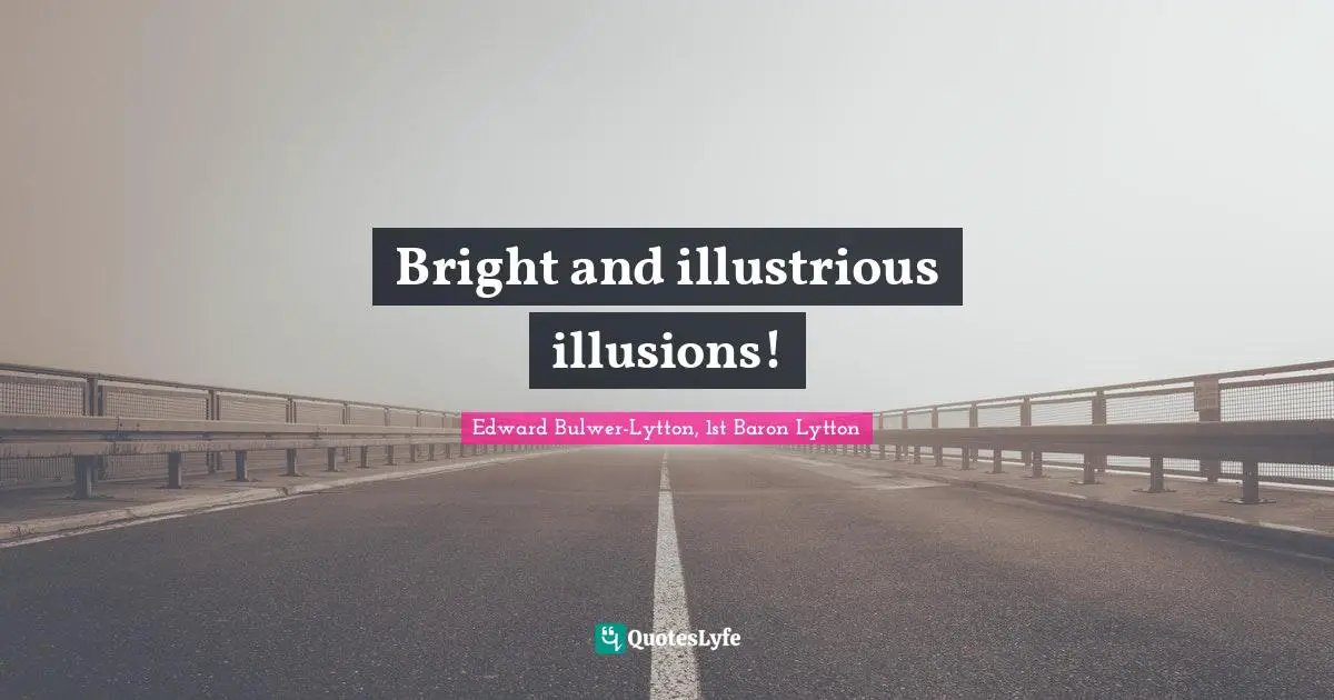 Bright and illustrious illusions!