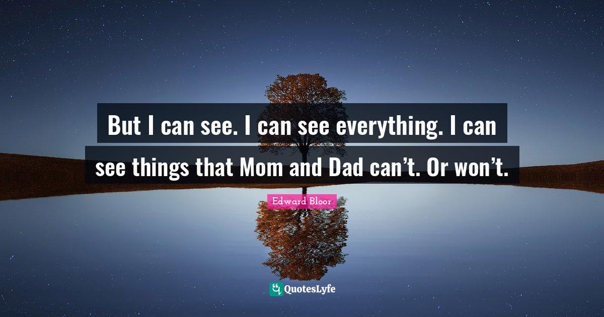 But I can see. I can see everything. I can see things that Mom and Dad