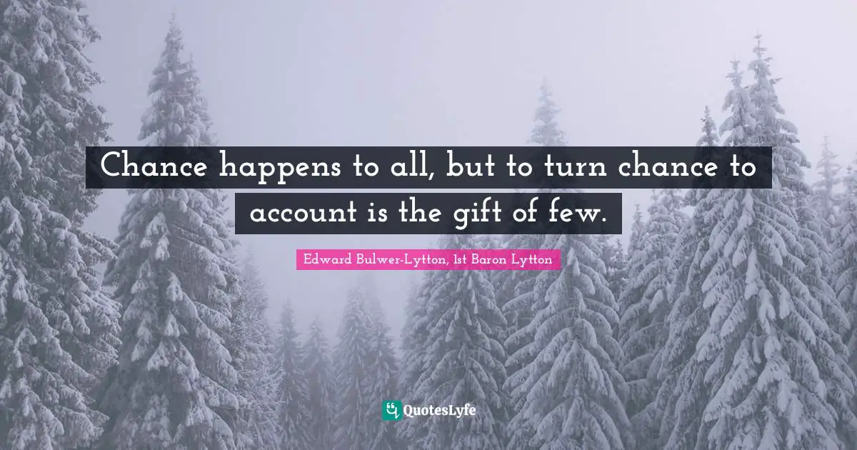 Chance happens to all, but to turn chance to account is the gift of few.