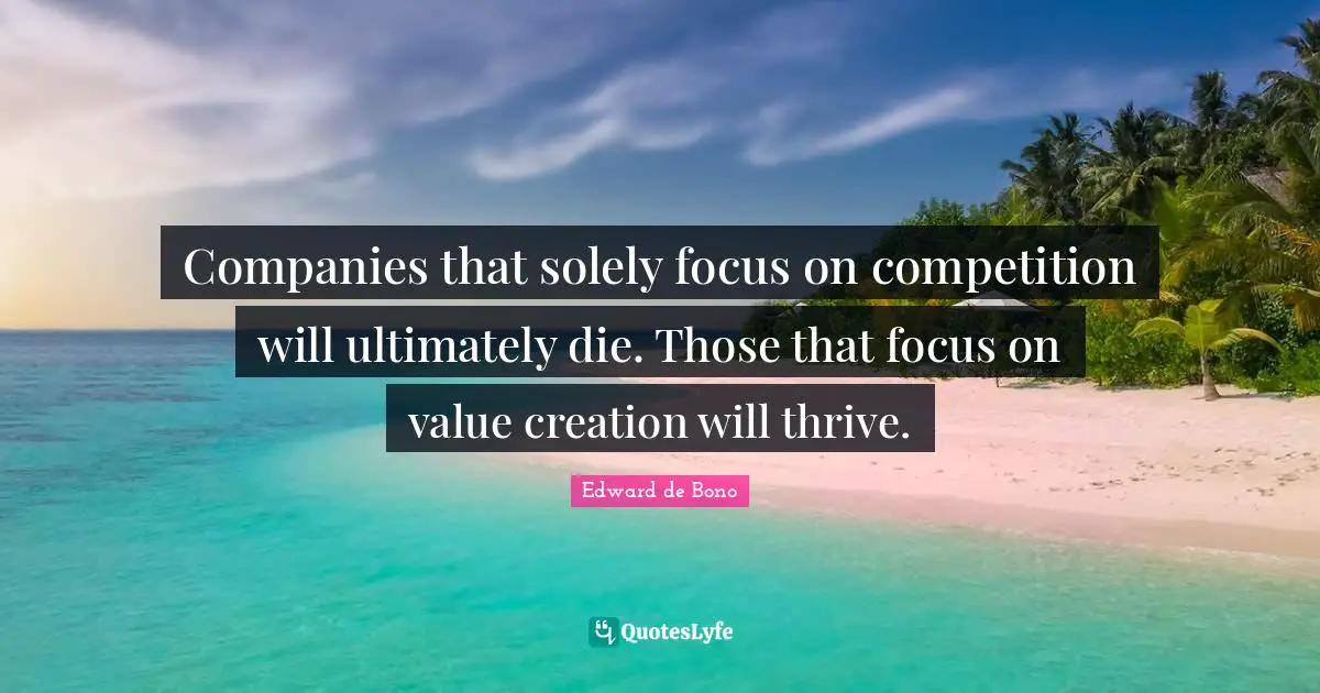 Thrive Quotes: "Companies that solely focus on competition will ultimately die. Those that focus on value creation will thrive."