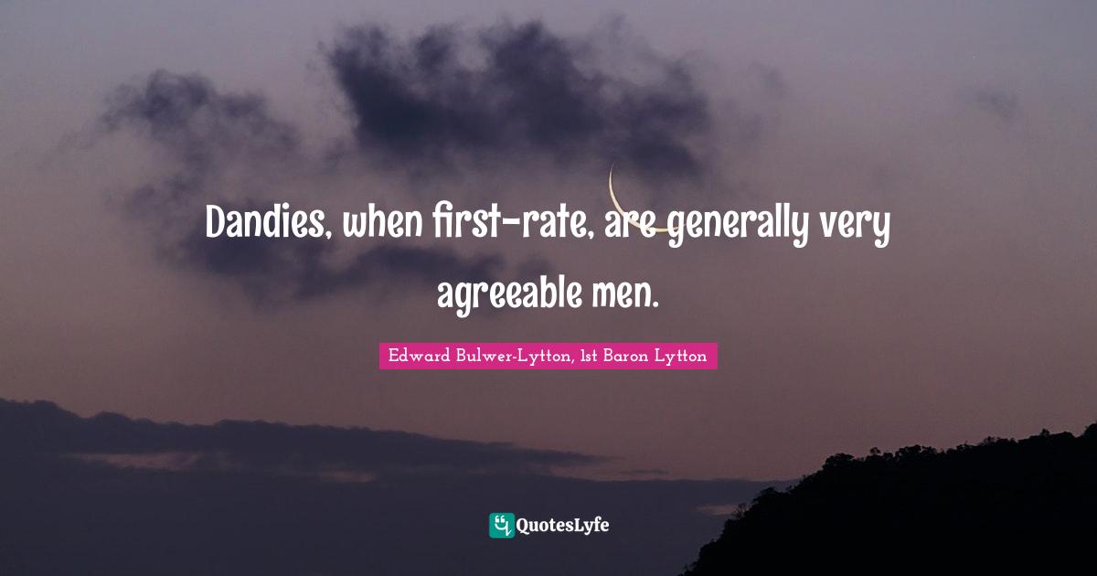 Dandies, when first-rate, are generally very agreeable men.