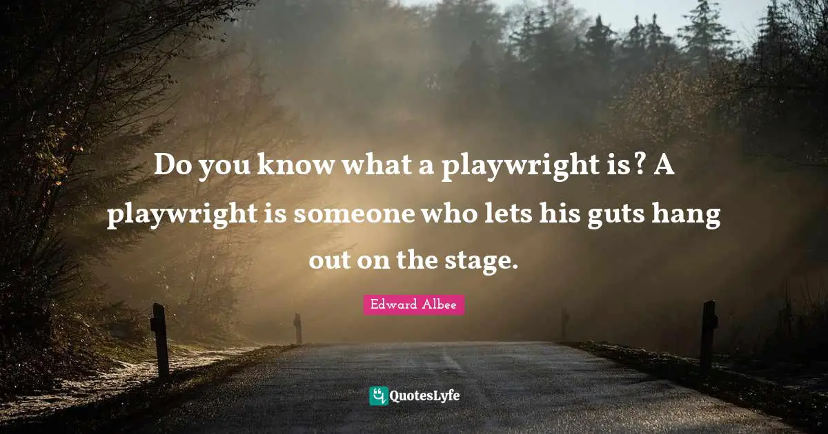 Guts Quotes: "Do you know what a playwright is? A playwright is someone who lets his guts hang out on the stage."