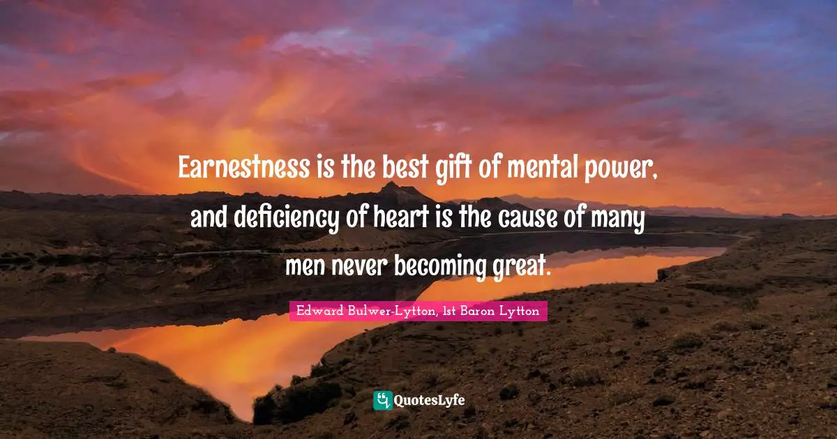 Deficiency Quotes: "Earnestness is the best gift of mental power, and deficiency of heart is the cause of many men never becoming great."