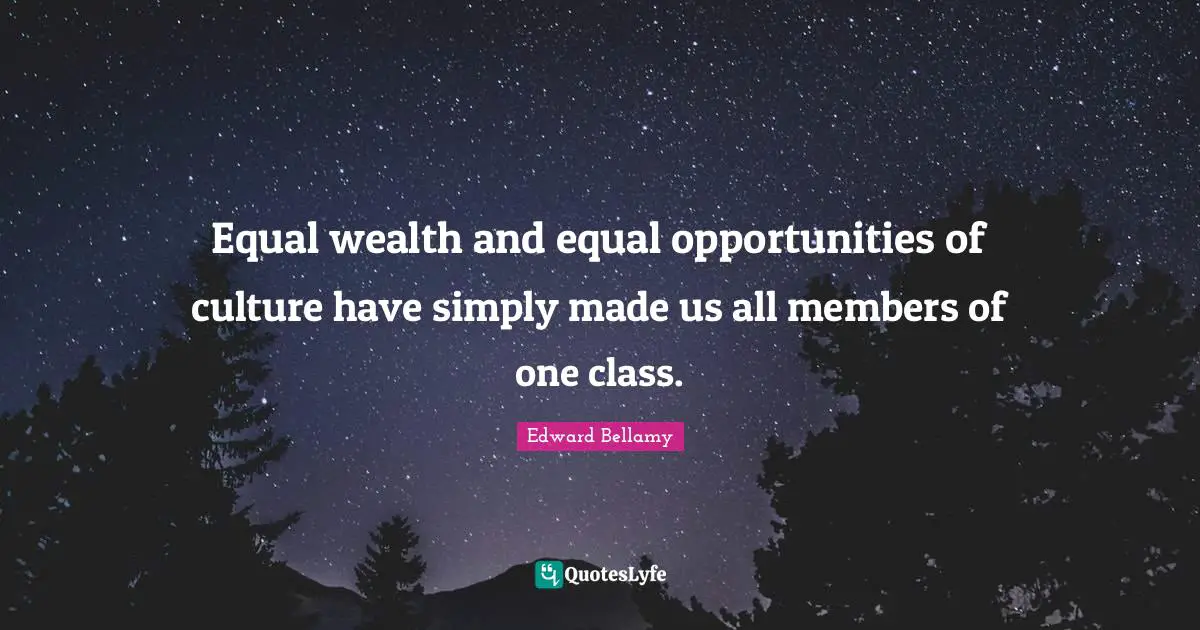 Equal wealth and equal opportunities of culture have simply made us all members of one class.