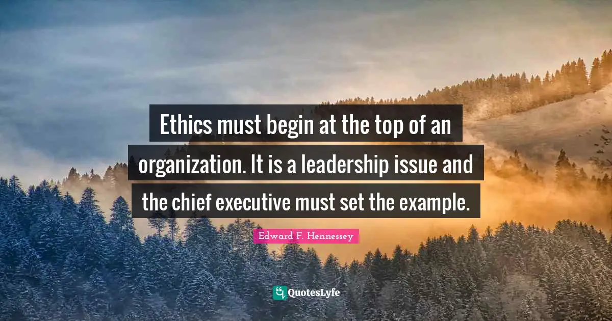 Ethics must begin at the top of an organization. It is a leadership issue and the chief executive must set the example.