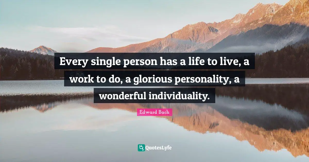 Edward Bach Quotes: "Every single person has a life to live, a work to do, a glorious personality, a wonderful individuality."