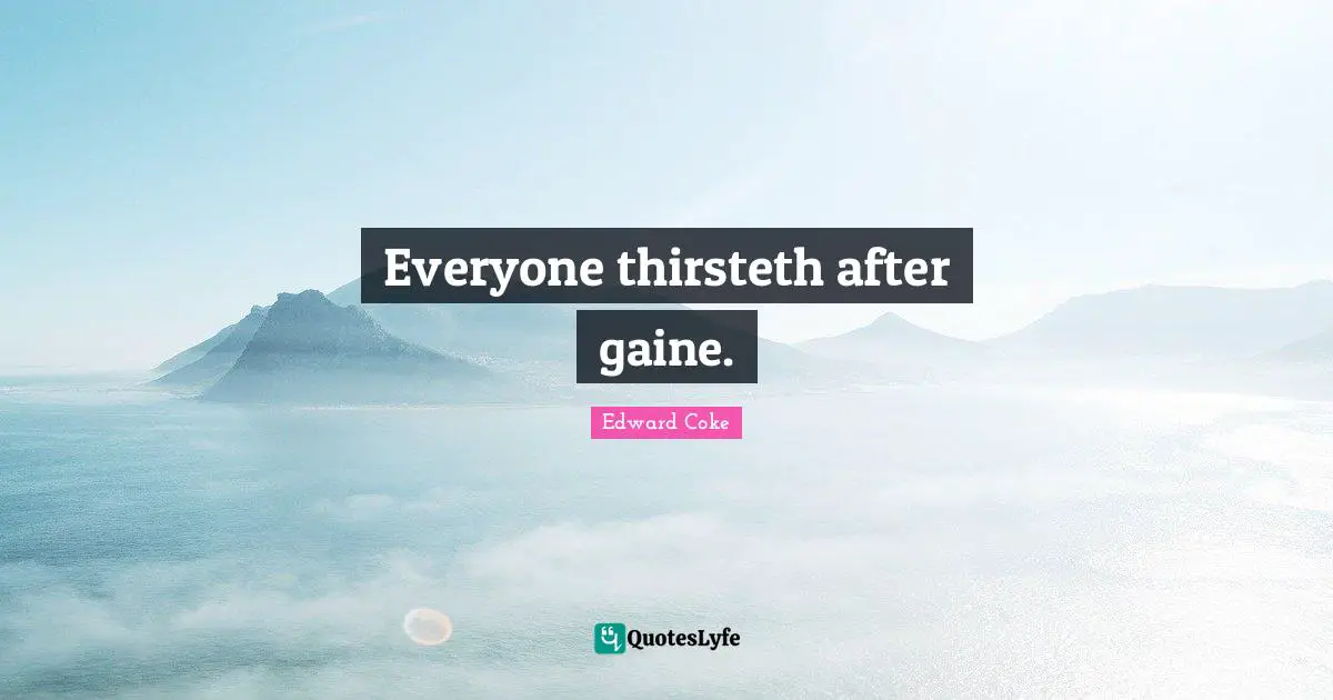 Everyone thirsteth after gaine.