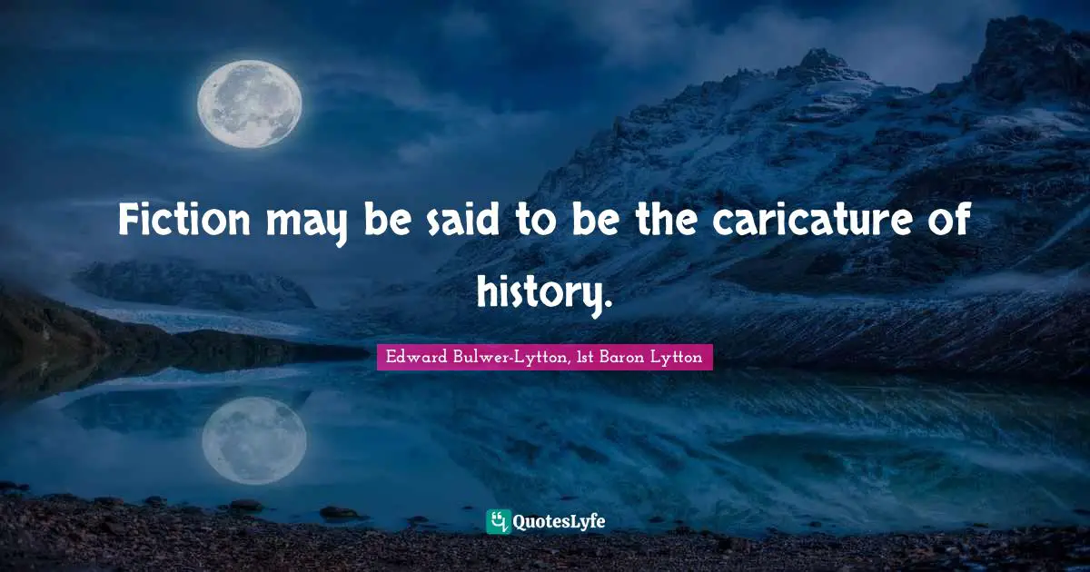 Fiction may be said to be the caricature of history.