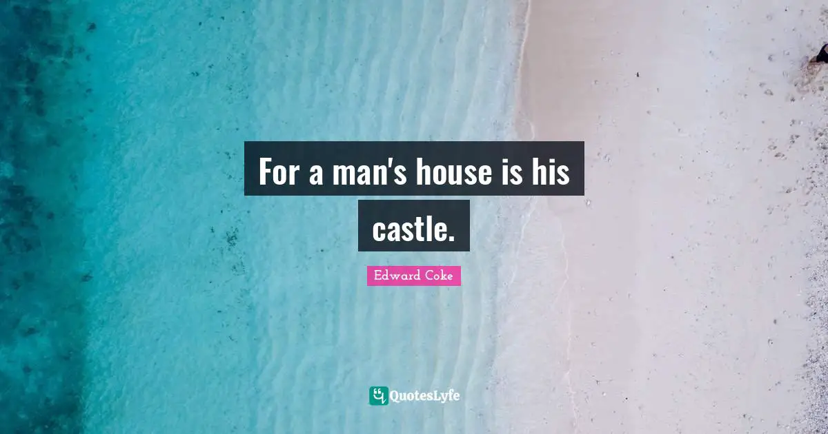 For a man's house is his castle.