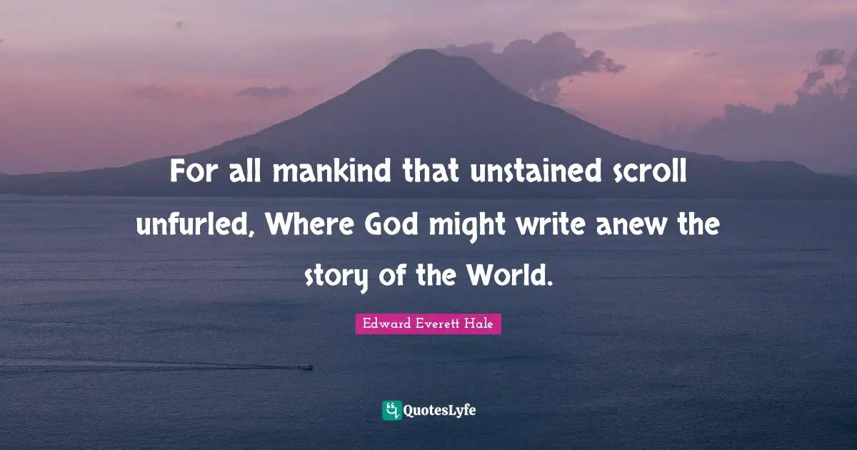 Edward Everett Quotes: "For all mankind that unstained scroll unfurled, Where God might write anew the story of the World."