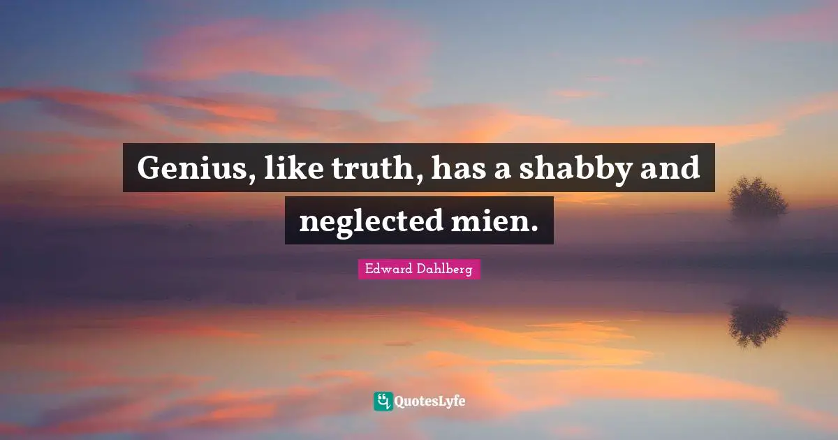 Genius, like truth, has a shabby and neglected mien.