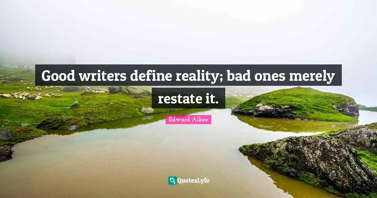 Good writers define reality; bad ones merely restate it.