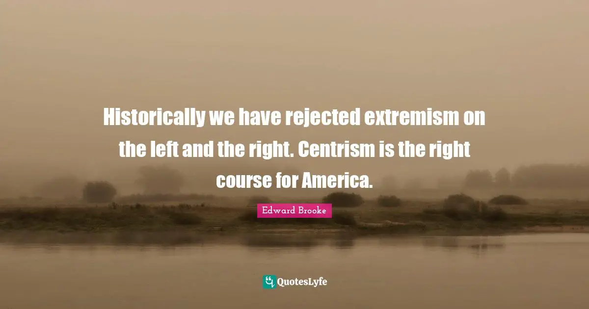 Historically we have rejected extremism on the left and the right. Centrism is the right course for America.