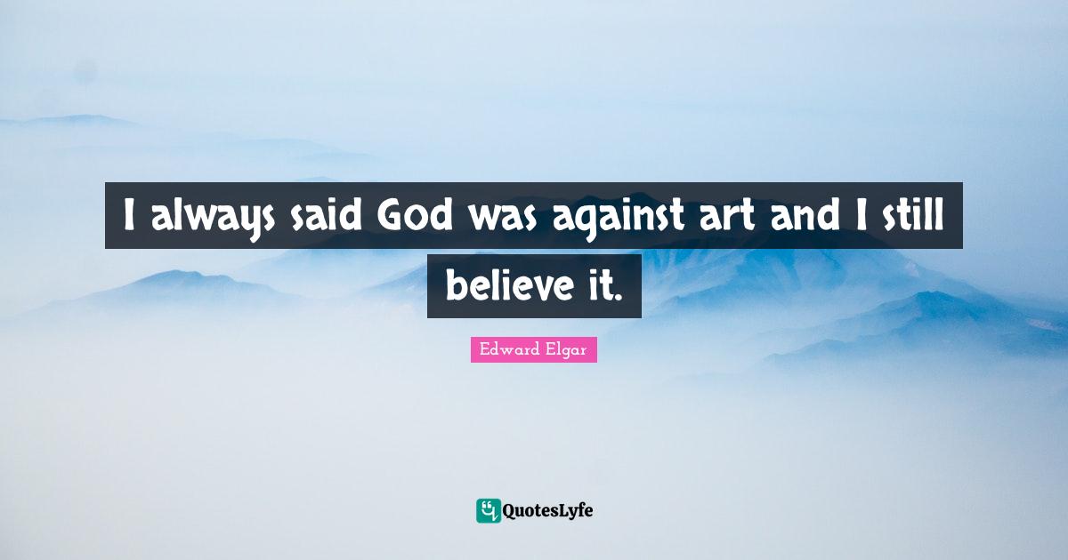 I always said God was against art and I still believe it.
