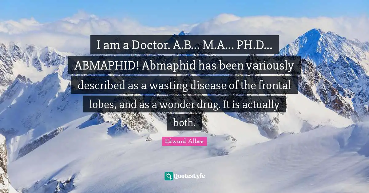 I am a Doctor. A.B... M.A... PH.D... ABMAPHID! Abmaphid has been variously described as a wasting disease of the frontal lobes, and as a wonder drug. It is actually both.